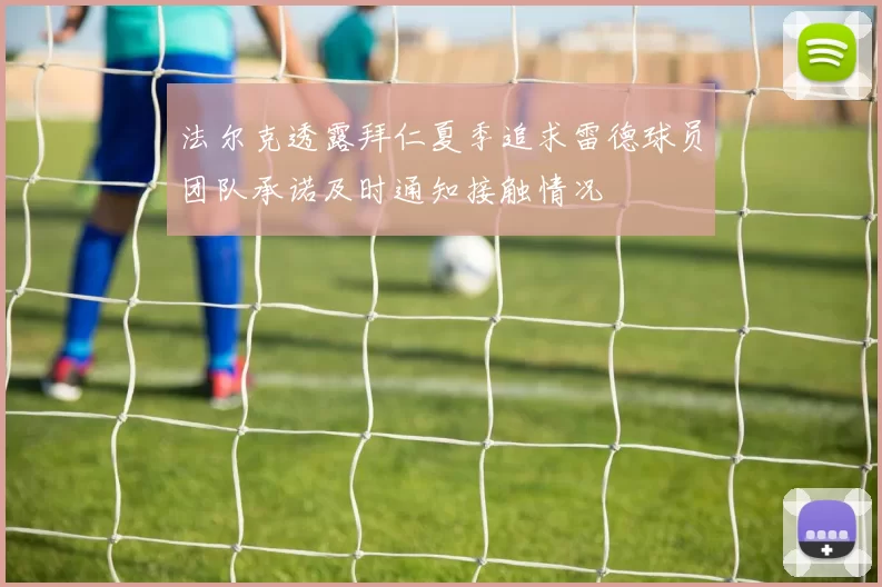 法尔克透露拜仁夏季追求雷德球员团队承诺及时通知接触情况